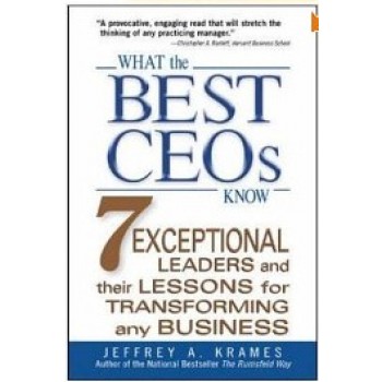 What the Best CEOs Know: 7 Exceptional Leaders and Their Lessons for Transforming Any Business by Jeffrey A. Krames